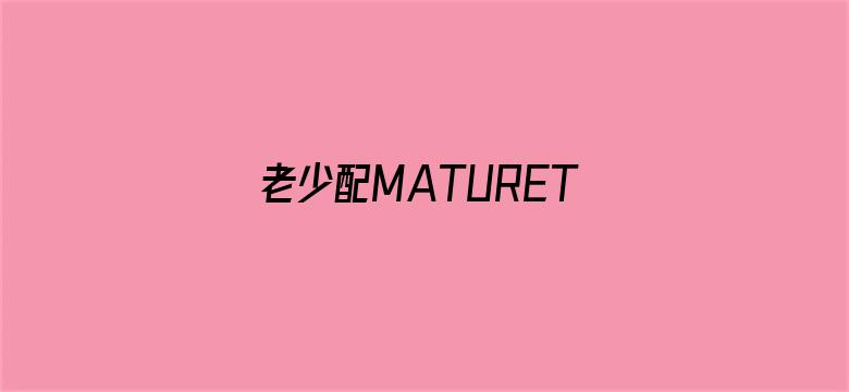 老少配MATURETUBE 多毛